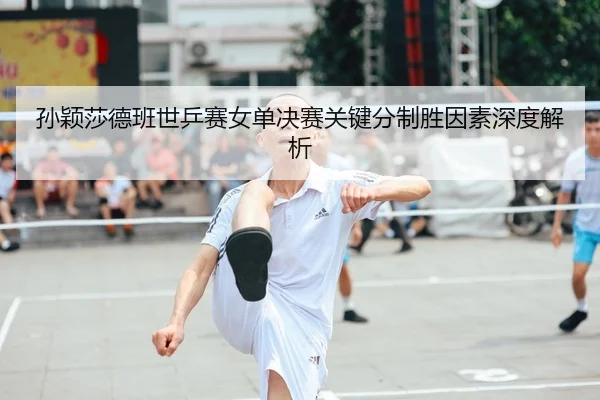 sun-ying-sha-de-ban-shi-ping-sai-nv-dan-jue-sai-guan-jian-fen-zhi-sheng-yin-su-shen-du-jie-xi-2-776.jpg
