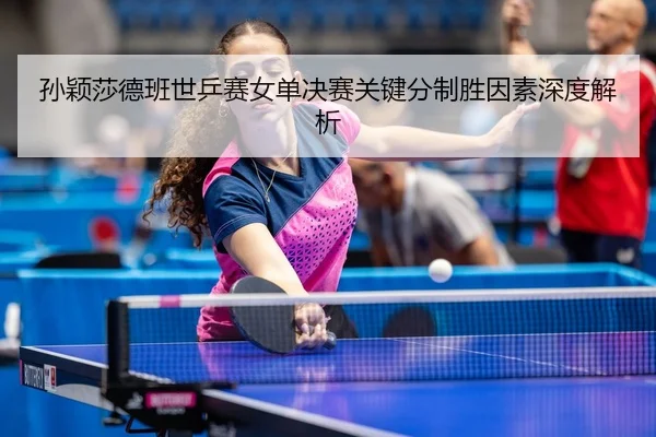 sun-ying-sha-de-ban-shi-ping-sai-nv-dan-jue-sai-guan-jian-fen-zhi-sheng-yin-su-shen-du-jie-xi-1-287.jpg