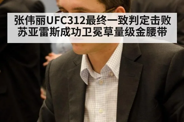 张伟丽UFC312最终一致判定击败苏亚雷斯成功卫冕草量级金腰带